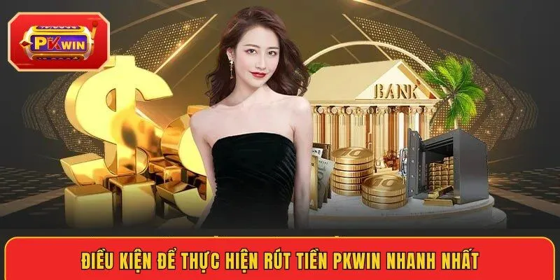 dieu-kien-de-thuc-hien-rut-tien-pkwin-nhanh-nhat