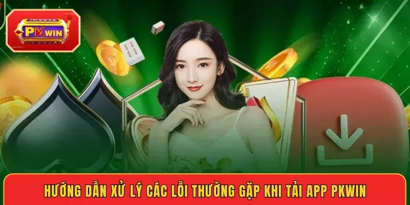 huong-dan-xu-ly-cac-loi-thuong-gap-khi-tai-app-pkwin